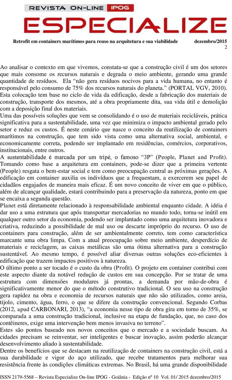 Esta colocação tem base no ciclo de vida da edificação, desde a fabricação dos materiais de construção, transporte dos mesmos, até a obra propriamente dita, sua vida útil e demolição com a deposição