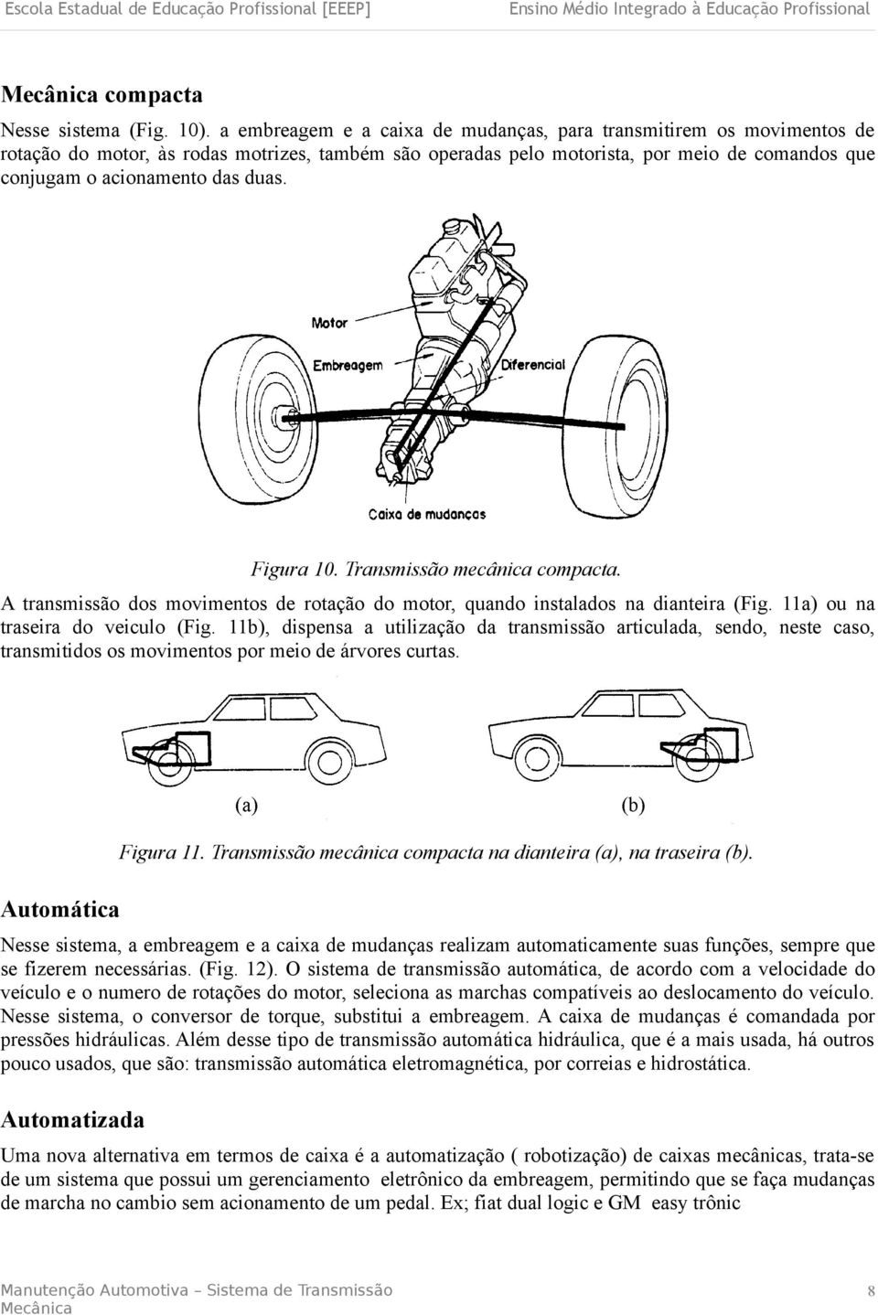 Figura 10. Transmissão mecânica compacta. A transmissão dos movimentos de rotação do motor, quando instalados na dianteira (Fig. 11a) ou na traseira do veiculo (Fig.