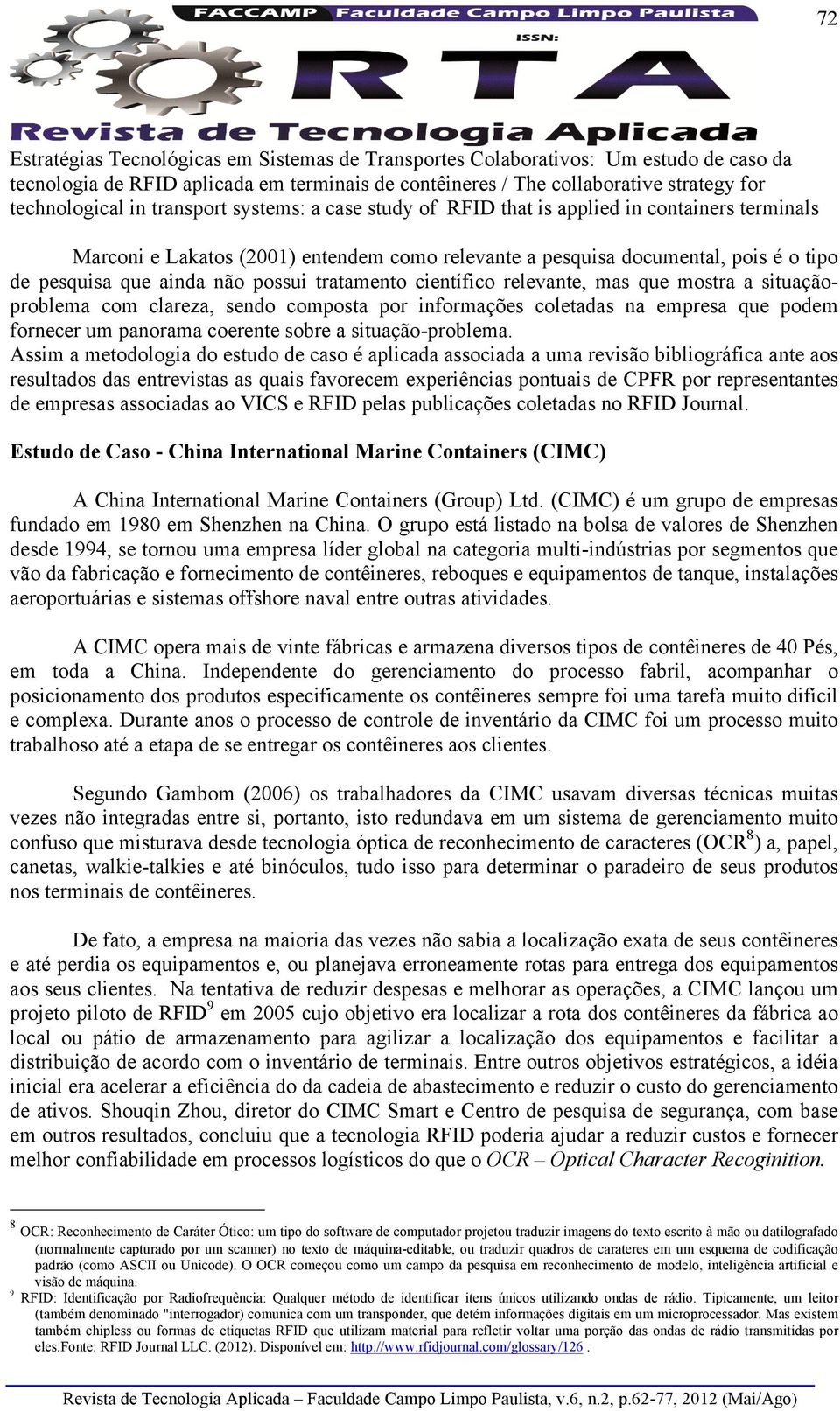 tratamento científico relevante, mas que mostra a situaçãoproblema com clareza, sendo composta por informações coletadas na empresa que podem fornecer um panorama coerente sobre a situação-problema.