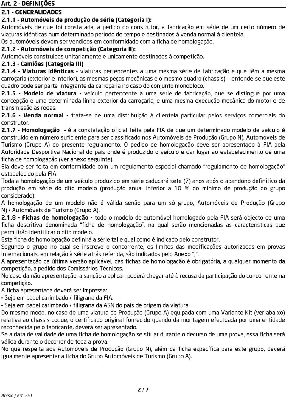 1 - Automóveis de produção de série (Categoria I): Automóveis de que foi constatada, a pedido do construtor, a fabricação em série de um certo número de viaturas idênticas num determinado período de