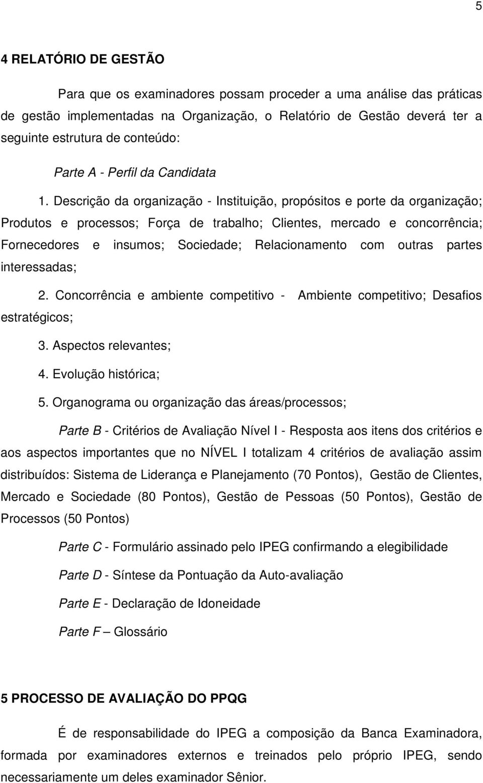 Descrição da organização - Instituição, propósitos e porte da organização; Produtos e processos; Força de trabalho; Clientes, mercado e concorrência; Fornecedores e insumos; Sociedade; Relacionamento