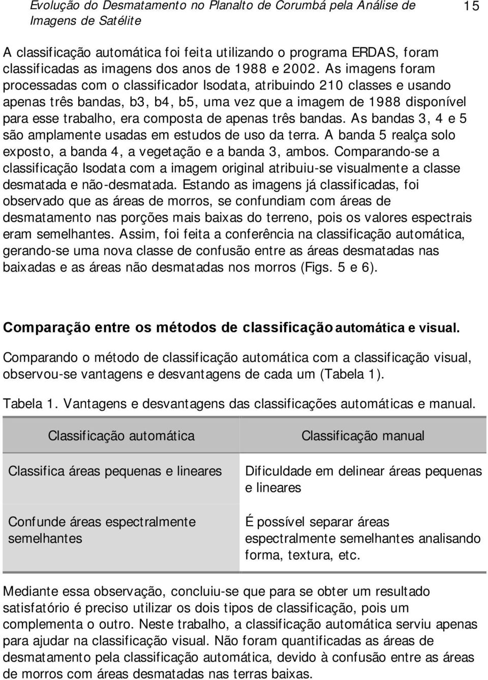 apenas três bandas. As bandas 3, 4 e 5 são amplamente usadas em estudos de uso da terra. A banda 5 realça solo exposto, a banda 4, a vegetação e a banda 3, ambos.