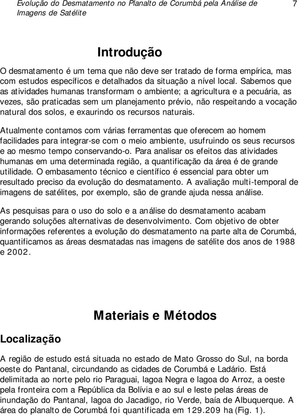 Sabemos que as atividades humanas transformam o ambiente; a agricultura e a pecuária, as vezes, são praticadas sem um planejamento prévio, não respeitando a vocação natural dos solos, e exaurindo os