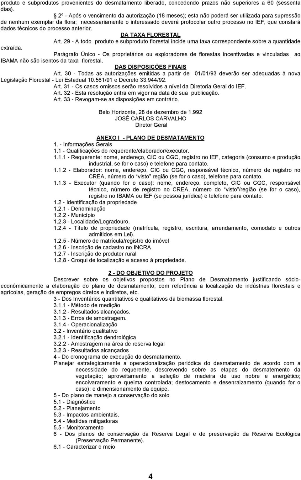 constará dados técnicos do processo anterior. DA TAXA FLORESTAL Art. 29 - A todo produto e subproduto florestal incide uma taxa correspondente sobre a quantidade extraída.