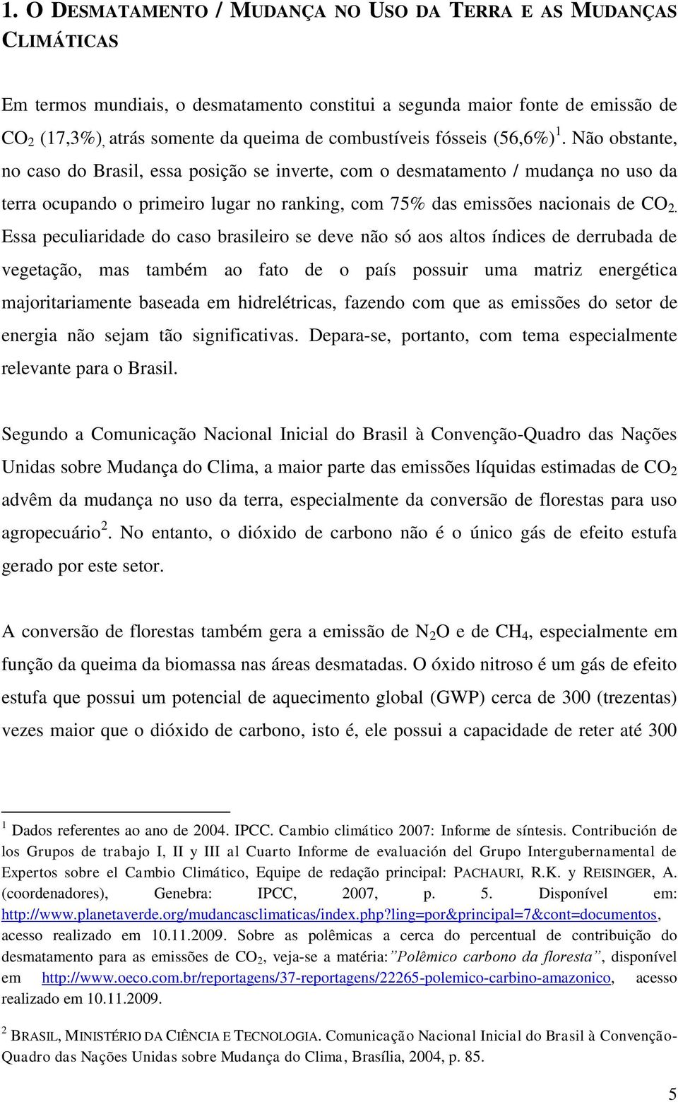 Não obstante, no caso do Brasil, essa posição se inverte, com o desmatamento / mudança no uso da terra ocupando o primeiro lugar no ranking, com 75% das emissões nacionais de CO 2.