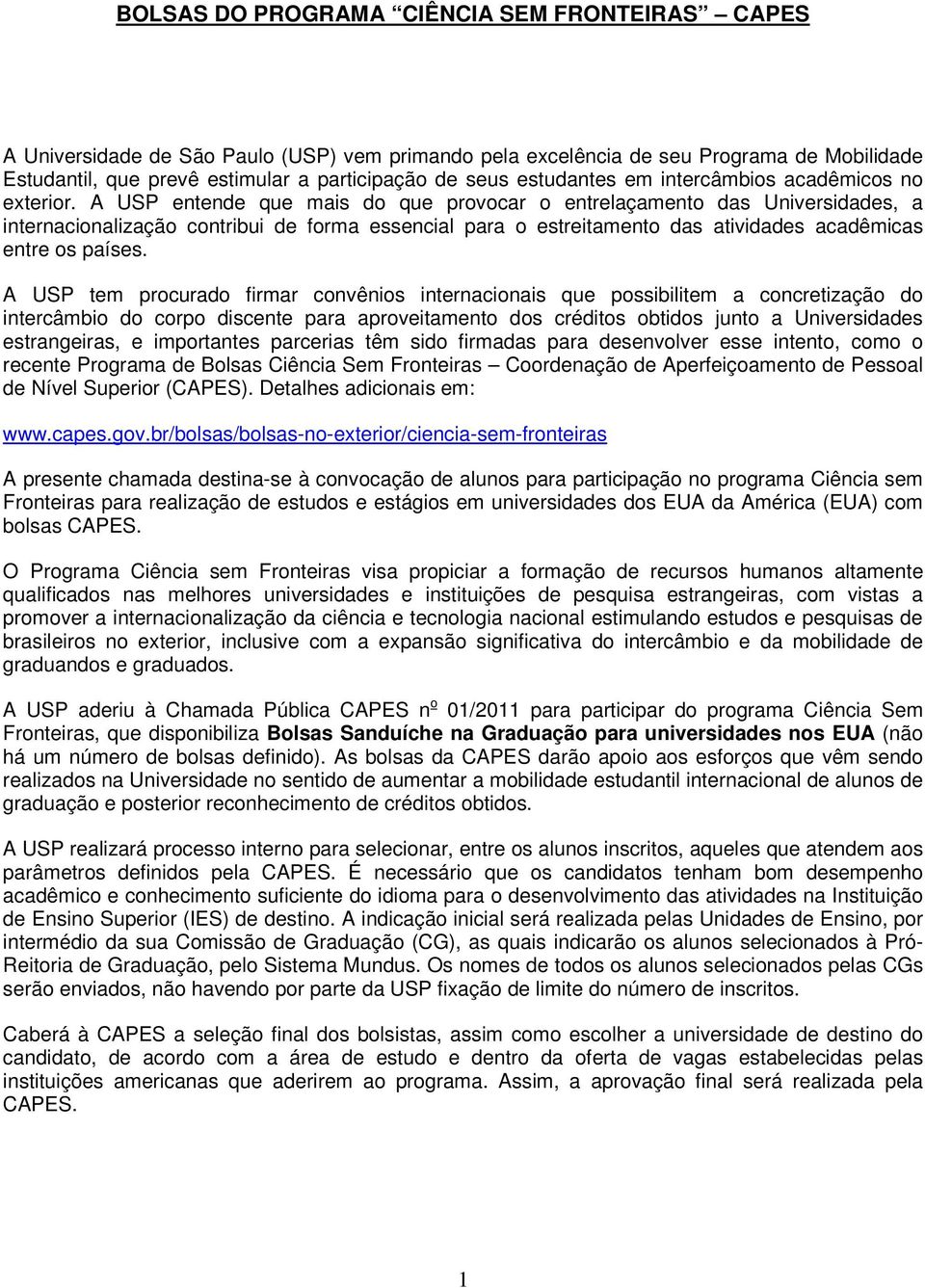 A USP entende que mais do que provocar o entrelaçamento das Universidades, a internacionalização contribui de forma essencial para o estreitamento das atividades acadêmicas entre os países.