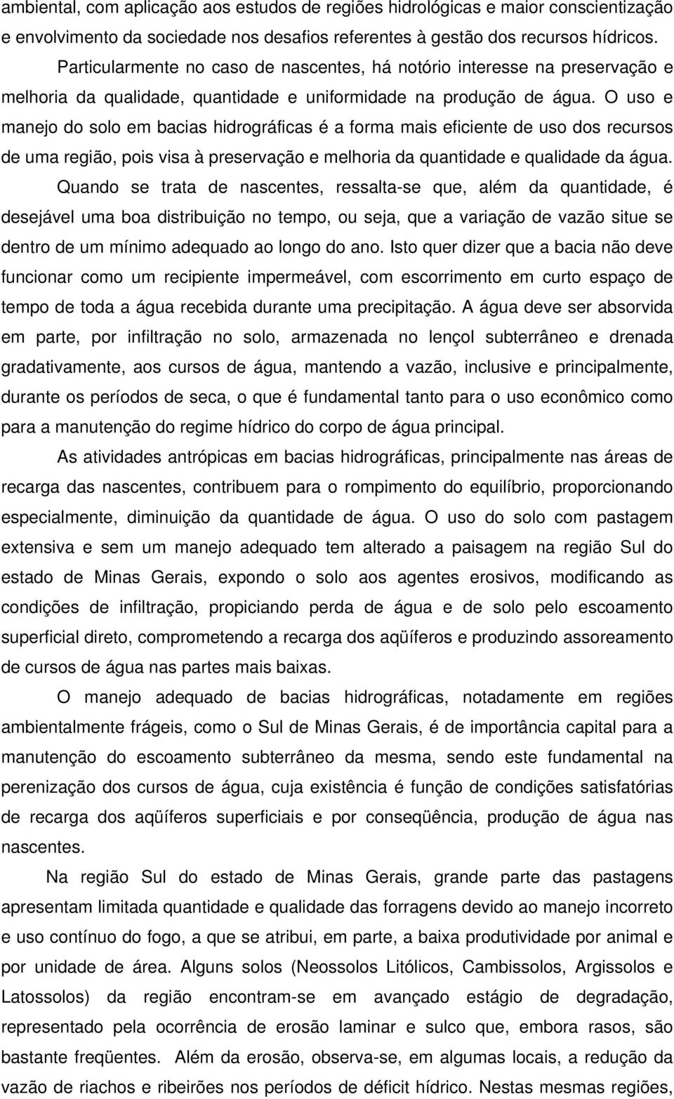 O uso e manejo do solo em bacias hidrográficas é a forma mais eficiente de uso dos recursos de uma região, pois visa à preservação e melhoria da quantidade e qualidade da água.