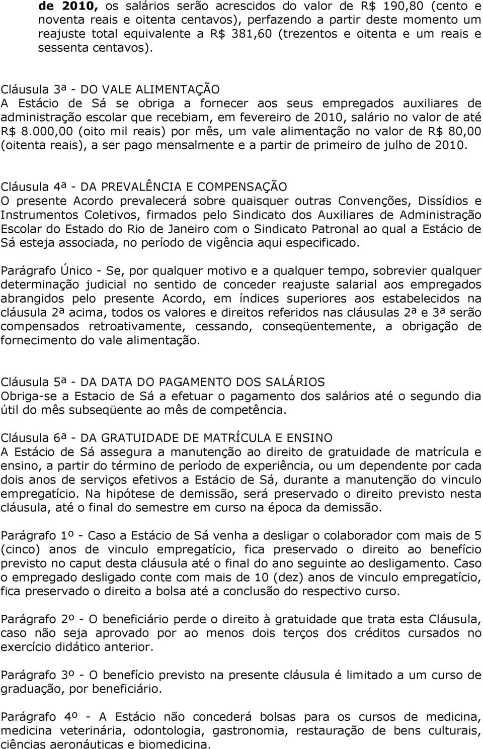 Cláusula 3ª - DO VALE ALIMENTAÇÃO A Estácio de Sá se obriga a fornecer aos seus empregados auxiliares de administração escolar que recebiam, em fevereiro de 2010, salário no valor de até R$ 8.