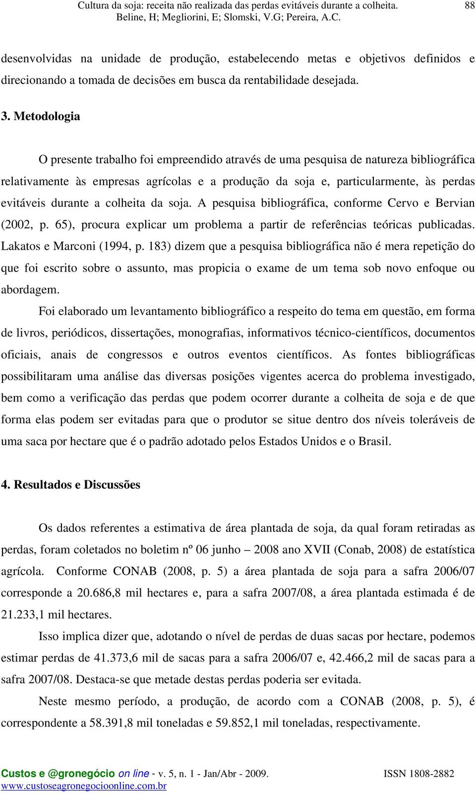 durante a colheita da soja. A pesquisa bibliográfica, conforme Cervo e Bervian (2002, p. 65), procura explicar um problema a partir de referências teóricas publicadas. Lakatos e Marconi (1994, p.