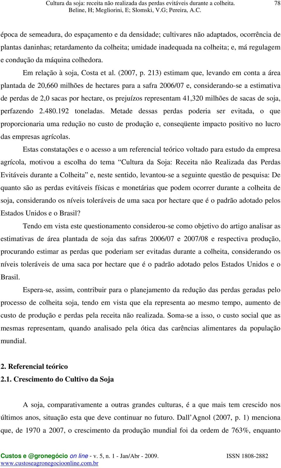 213) estimam que, levando em conta a área plantada de 20,660 milhões de hectares para a safra 2006/07 e, considerando-se a estimativa de perdas de 2,0 sacas por hectare, os prejuízos representam