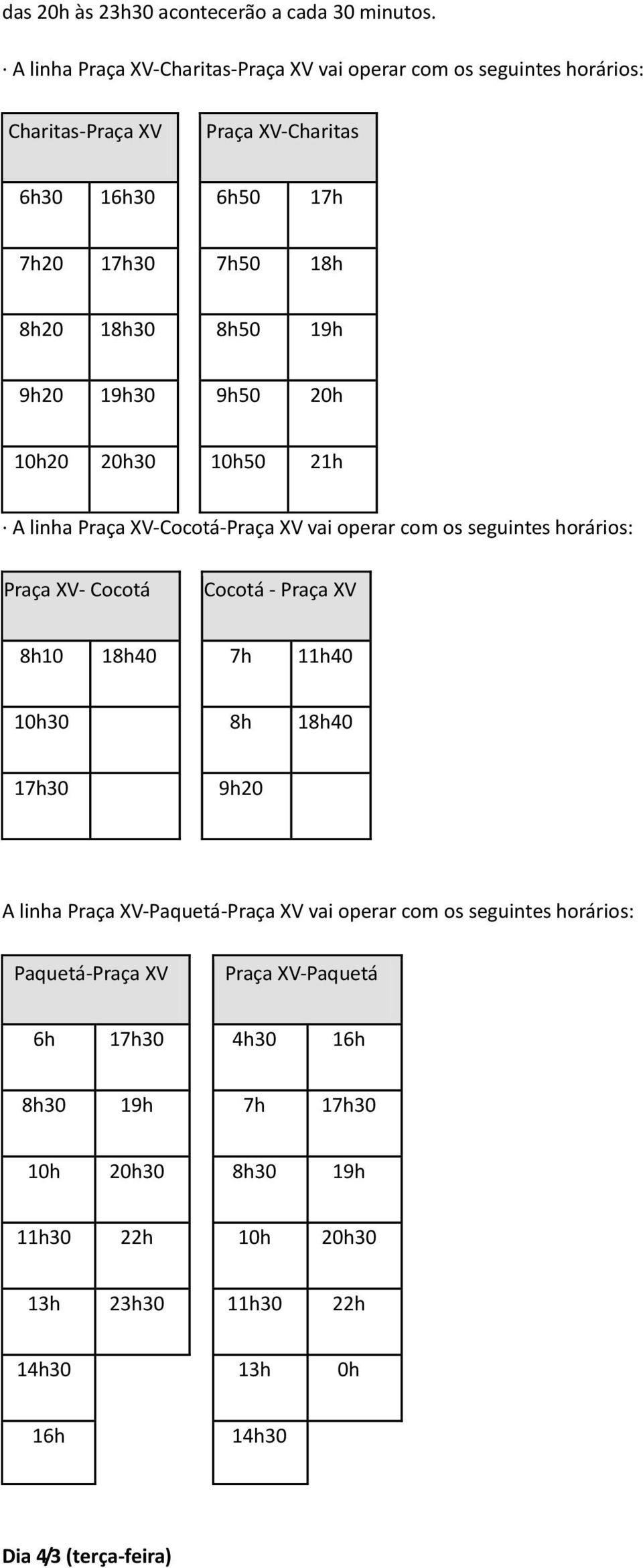 8h50 19h 9h20 19h30 9h50 20h 10h20 20h30 10h50 21h A linha Praça XV-Cocotá-Praça XV vai operar com os seguintes horários: Praça XV- Cocotá Cocotá - Praça XV 8h10