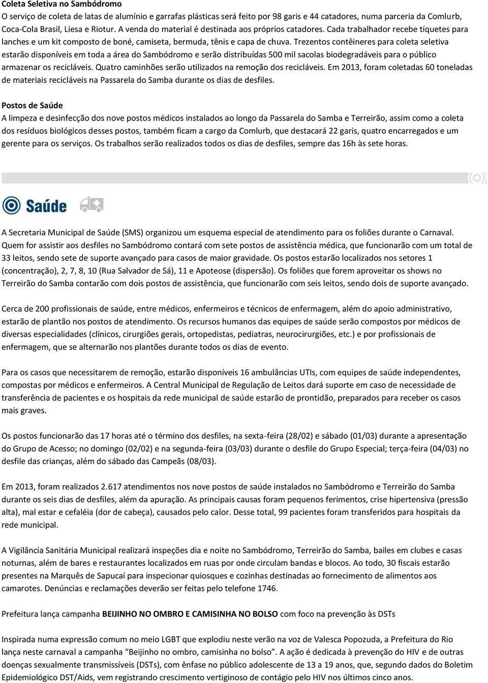 Trezentos contêineres para coleta seletiva estarão disponíveis em toda a área do Sambódromo e serão distribuídas 500 mil sacolas biodegradáveis para o público armazenar os recicláveis.