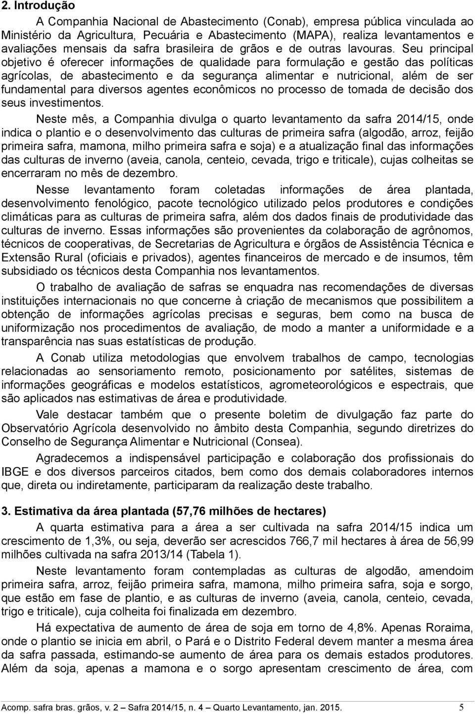 Seu principal objetivo é oferecer informações de qualidade para formulação e gestão das políticas agrícolas, de abastecimento e da segurança alimentar e nutricional, além de ser fundamental para