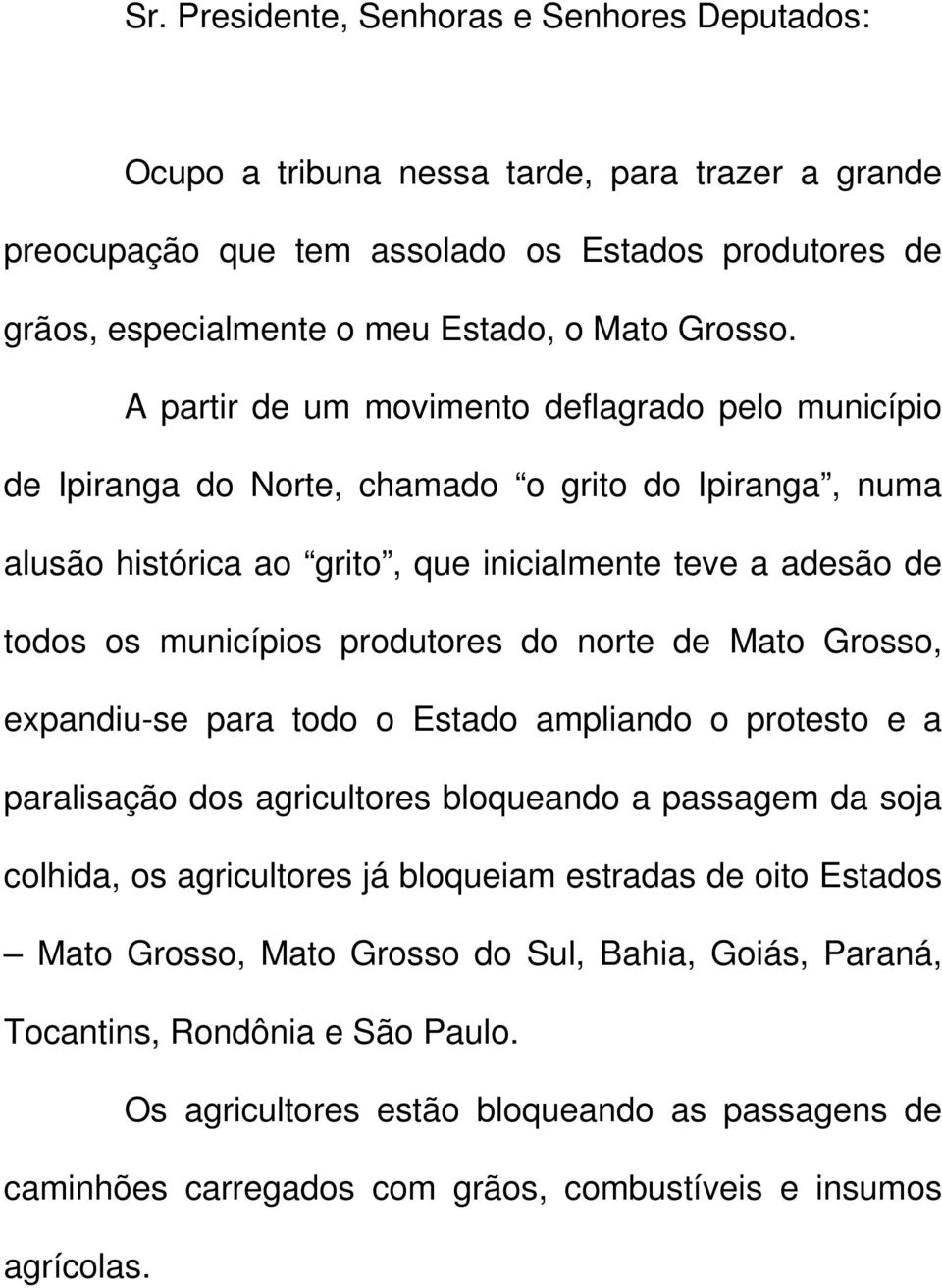 do norte de Mato Grosso, expandiu-se para todo o Estado ampliando o protesto e a paralisação dos agricultores bloqueando a passagem da soja colhida, os agricultores já bloqueiam estradas de oito