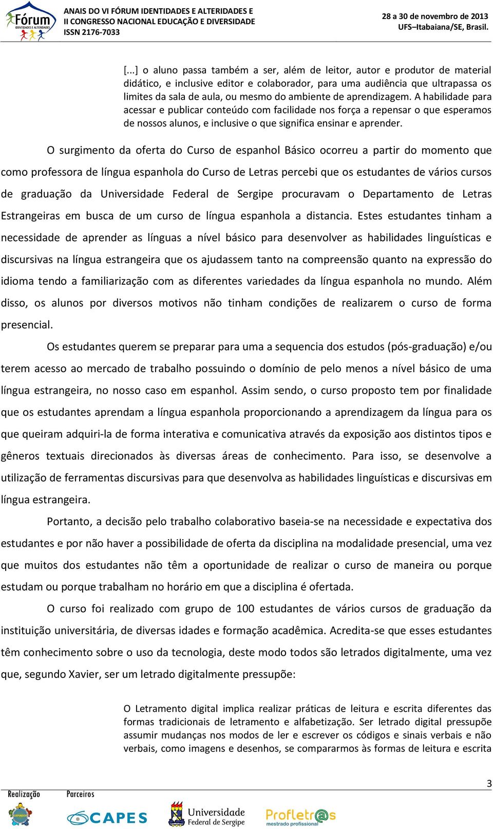 O surgimento da oferta do Curso de espanhol Básico ocorreu a partir do momento que como professora de língua espanhola do Curso de Letras percebi que os estudantes de vários cursos de graduação da