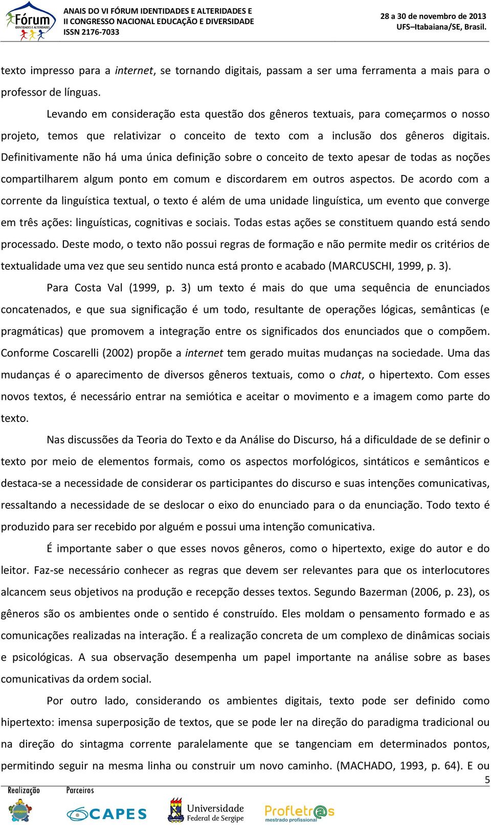 Definitivamente não há uma única definição sobre o conceito de texto apesar de todas as noções compartilharem algum ponto em comum e discordarem em outros aspectos.