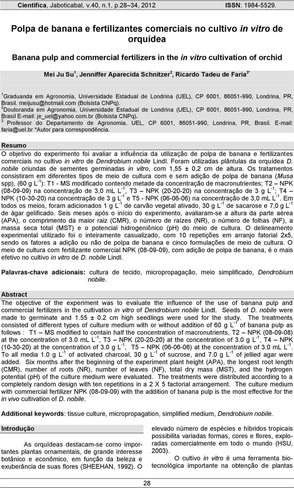 2 Doutoranda em Agronomia, Universidade Estadual de Londrina (UEL), CP 6001, 86051-990, Londrina, PR, Brasil E-mail: je_uel@yahoo.com.br (Bolsista CNPq).