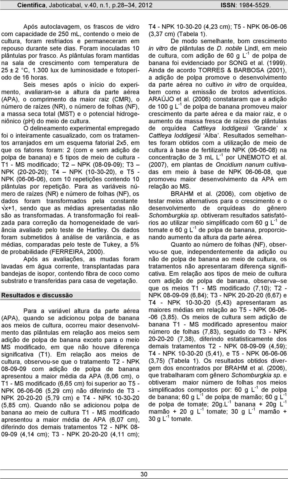 Seis meses após o início do experimento, avaliaram-se a altura da parte aérea (APA), o comprimento da maior raiz (CMR), o número de raízes (NR), o número de folhas (NF), a massa seca total (MST) e o