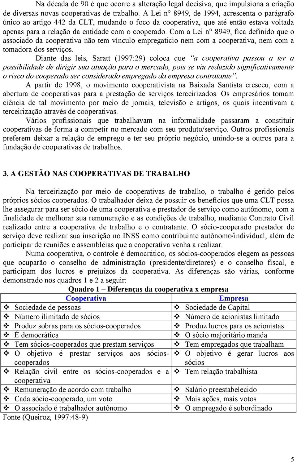 Com a Lei n 8949, fica definido que o associado da cooperativa não tem vínculo empregatício nem com a cooperativa, nem com a tomadora dos serviços.