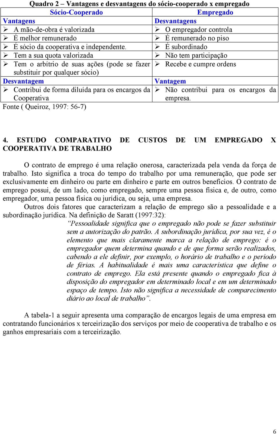 É subordinado Tem a sua quota valorizada Não tem participação Tem o arbítrio de suas ações (pode se fazer Recebe e cumpre ordens substituir por qualquer sócio) Desvantagem Vantagem Contribui de forma