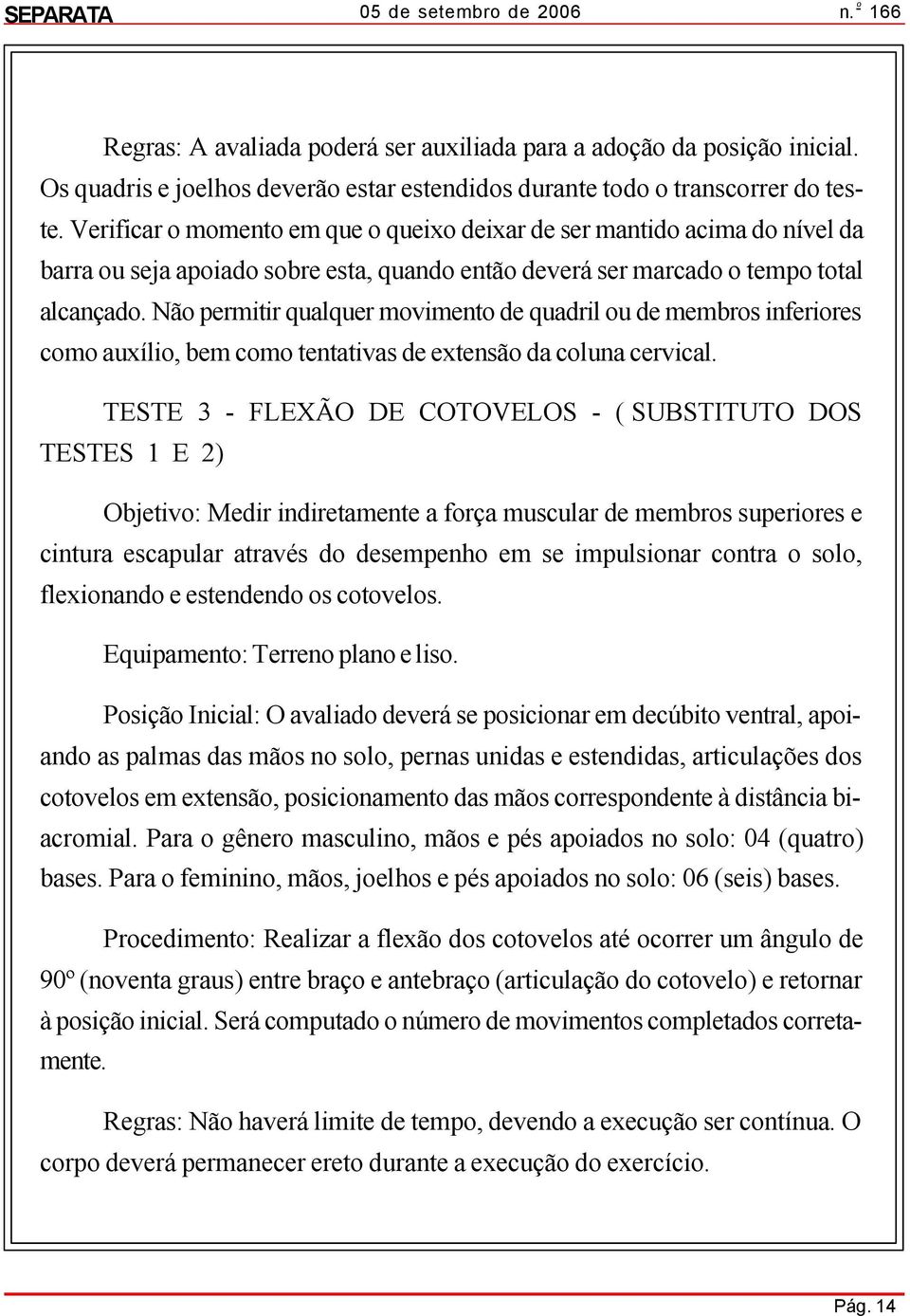 Não permitir qualquer movimento de quadril ou de membros inferiores como auxílio, bem como tentativas de extensão da coluna cervical.