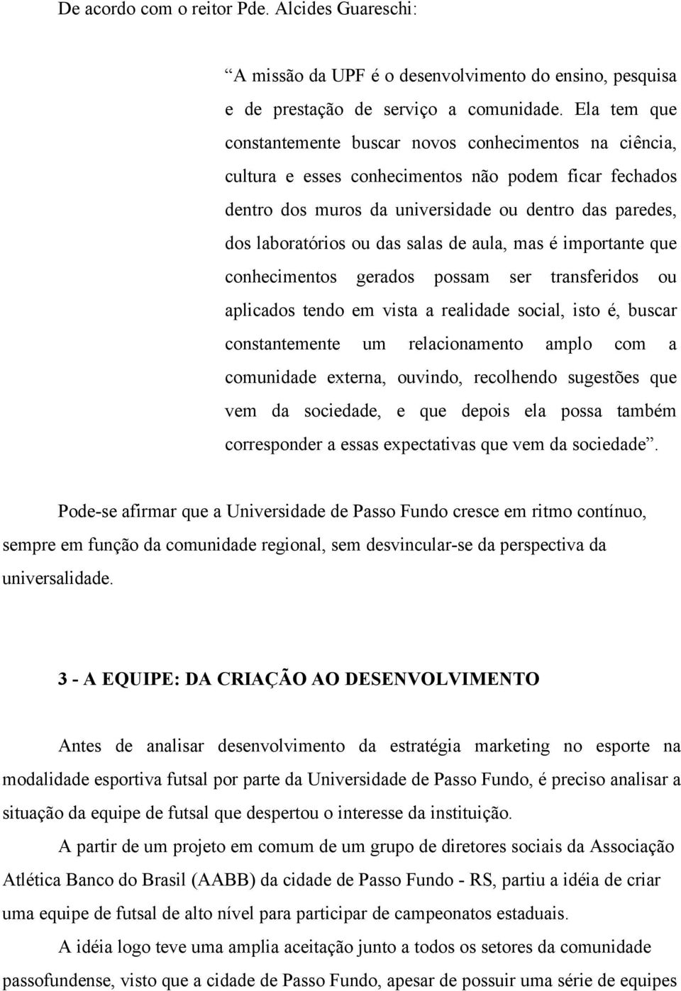 das salas de aula, mas é importante que conhecimentos gerados possam ser transferidos ou aplicados tendo em vista a realidade social, isto é, buscar constantemente um relacionamento amplo com a