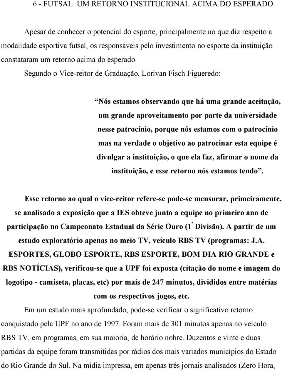 Segundo o Vice-reitor de Graduação, Lorivan Fisch Figueredo: Nós estamos observando que há uma grande aceitação, um grande aproveitamento por parte da universidade nesse patrocínio, porque nós