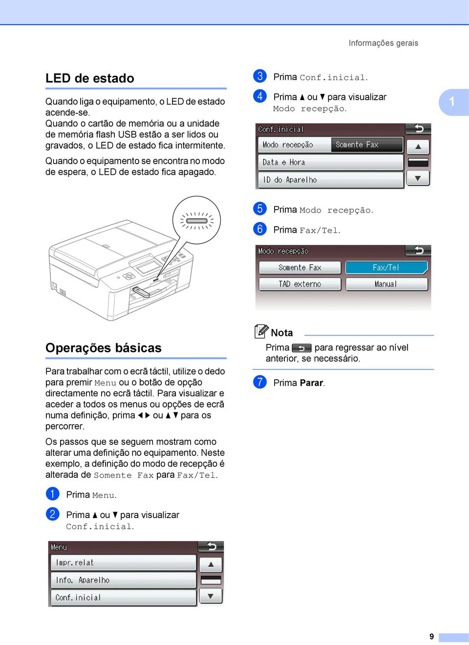 Quando o equipamento se encontra no modo de espera, o LED de estado fica apagado. c Prima Conf.inicial. d Prima a ou b para visualizar Modo recepção. 1 e Prima Modo recepção. f Prima Fax/Tel.