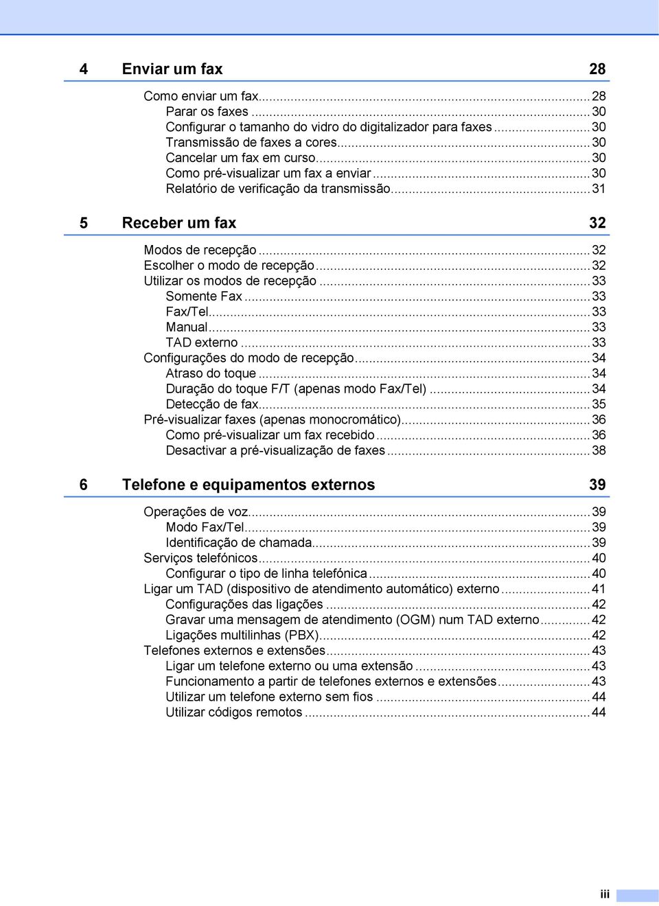 ..33 Somente Fax...33 Fax/Tel...33 Manual...33 TAD externo...33 Configurações do modo de recepção...34 Atraso do toque...34 Duração do toque F/T (apenas modo Fax/Tel)...34 Detecção de fax.