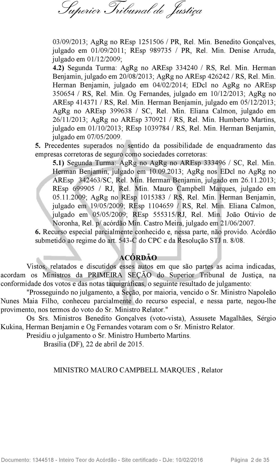 Min. Og Fernandes, julgado em 10/12/2013; AgRg no AREsp 414371 / RS, Rel. Min. Herman Benjamin, julgado em 05/12/2013; AgRg no AREsp 399638 / SC, Rel. Min. Eliana Calmon, julgado em 26/11/2013; AgRg no AREsp 370921 / RS, Rel.