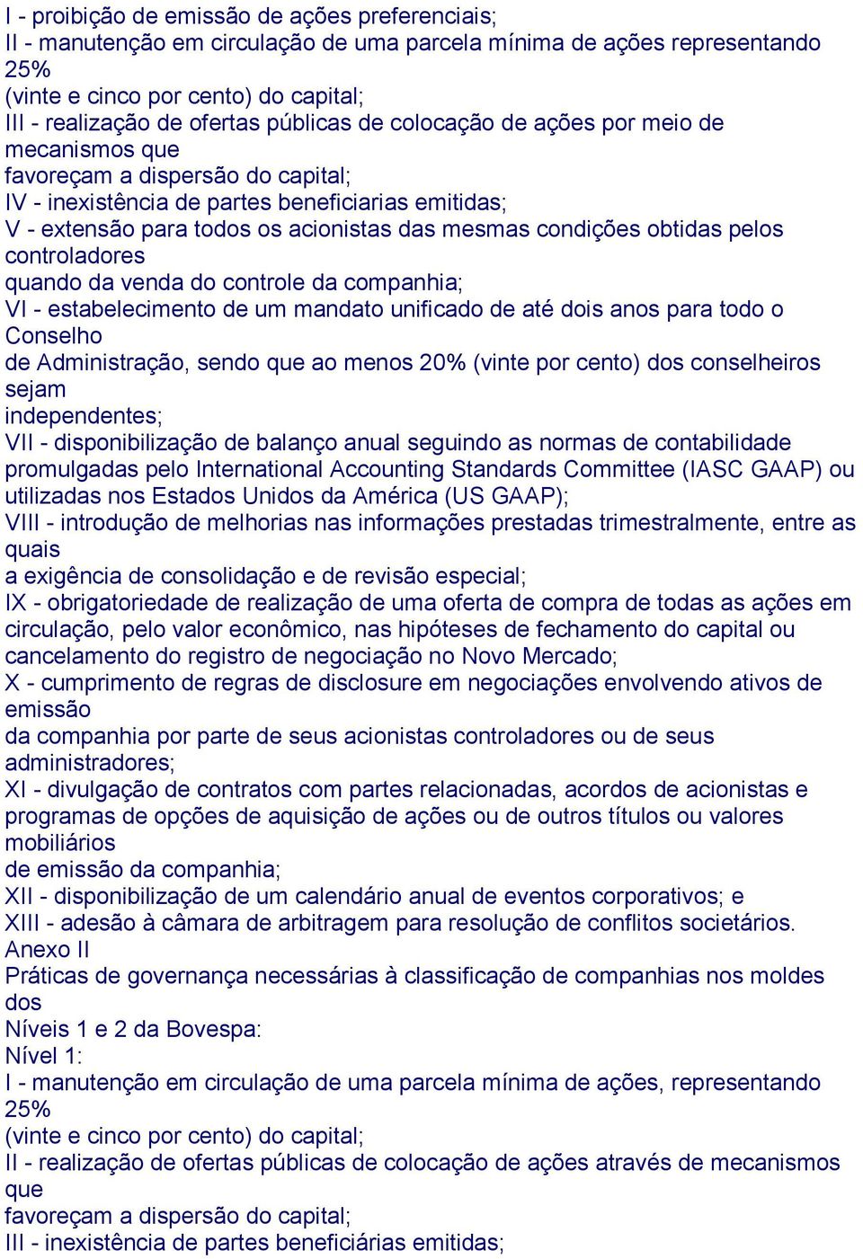 condições obtidas pelos controladores quando da venda do controle da companhia; VI - estabelecimento de um mandato unificado de até dois anos para todo o Conselho de Administração, sendo que ao menos