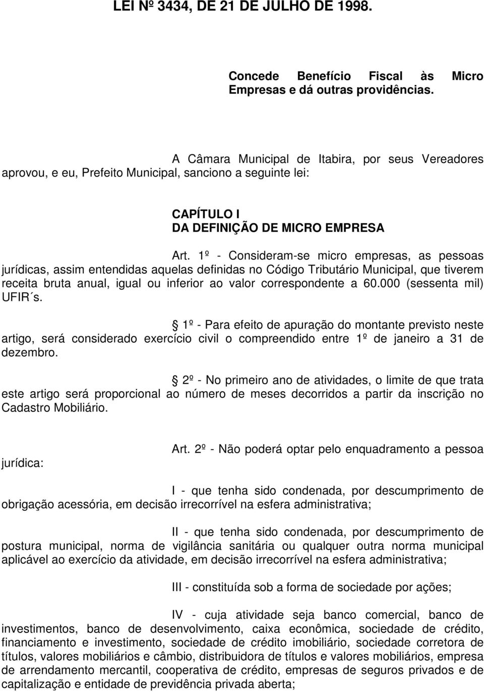 1º - Consideram-se micro empresas, as pessoas jurídicas, assim entendidas aquelas definidas no Código Tributário Municipal, que tiverem receita bruta anual, igual ou inferior ao valor correspondente