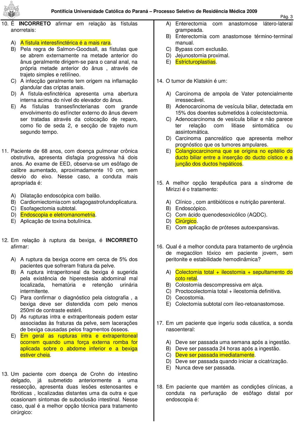 B) Pela regra de Salmon-Goodsall, as fístulas que se abrem externamente na metade anterior do ânus geralmente dirigem-se para o canal anal, na própria metade anterior do ânus, através de trajeto