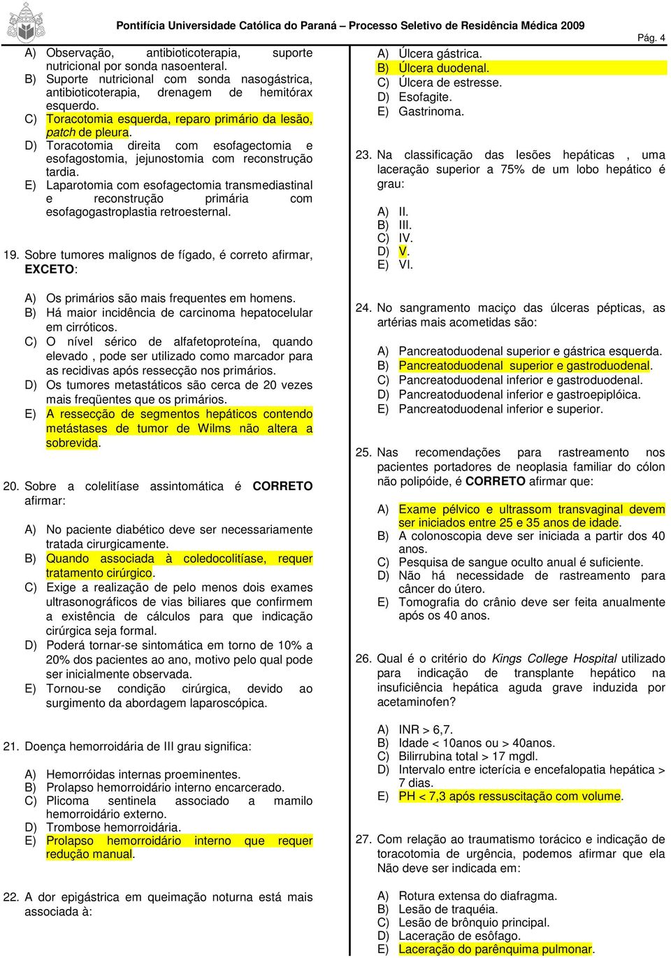 E) Laparotomia com esofagectomia transmediastinal e reconstrução primária com esofagogastroplastia retroesternal. 19. Sobre tumores malignos de fígado, é correto afirmar, EXCETO: A) Úlcera gástrica.