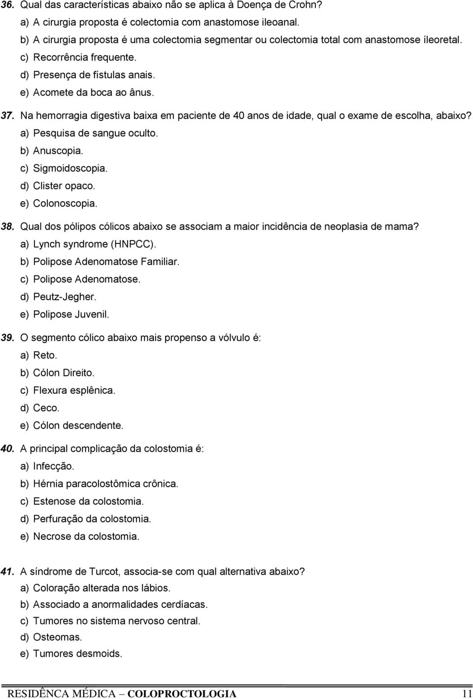 Na hemorragia digestiva baixa em paciente de 40 anos de idade, qual o exame de escolha, abaixo? a) Pesquisa de sangue oculto. b) Anuscopia. c) Sigmoidoscopia. d) Clister opaco. e) Colonoscopia. 38.