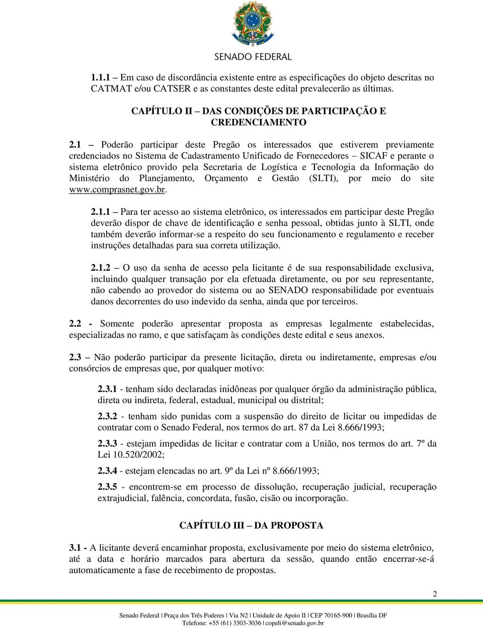 1 Poderão participar deste Pregão os interessados que estiverem previamente credenciados no Sistema de Cadastramento Unificado de Fornecedores SICAF e perante o sistema eletrônico provido pela