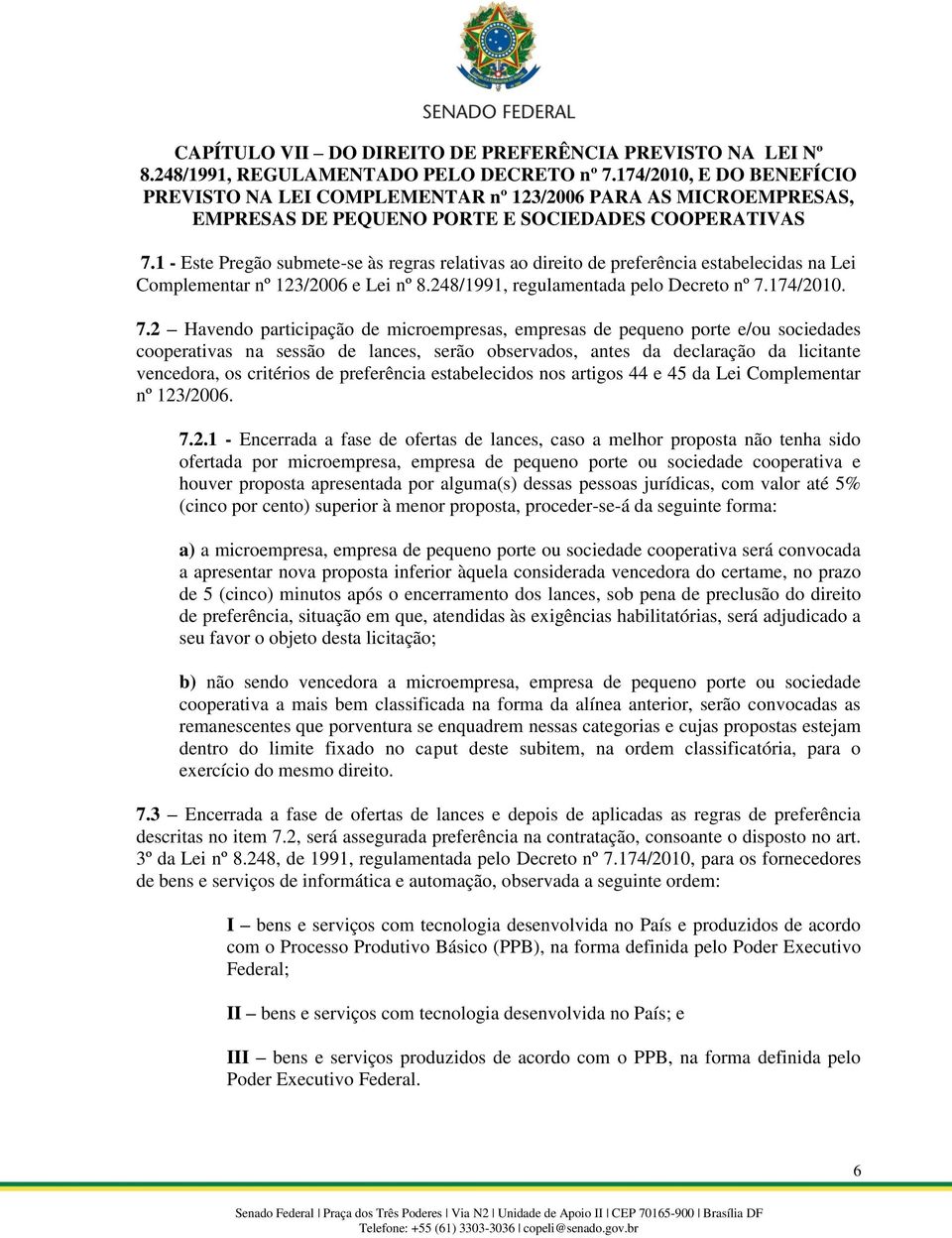 1 - Este Pregão submete-se às regras relativas ao direito de preferência estabelecidas na Lei Complementar nº 123/2006 e Lei nº 8.248/1991, regulamentada pelo Decreto nº 7.