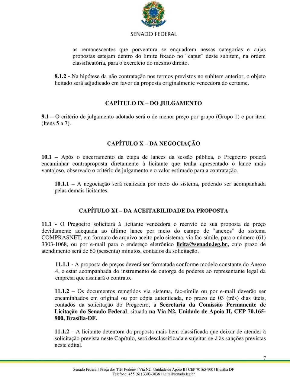 1 O critério de julgamento adotado será o de menor preço por grupo (Grupo 1) e por item (Itens 5 a 7). CAPÍTULO X DA NEGOCIAÇÃO 10.