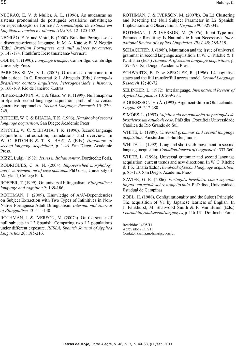 ) Brazilian Portuguese and null subject parameter, p. 47-74. Frankfurt: Iberoamericana-Vervuert. ODLIN, T. (99). Language transfer. Cambridge: Cambridge University Press. PAREDES SILVA, V. L. ().