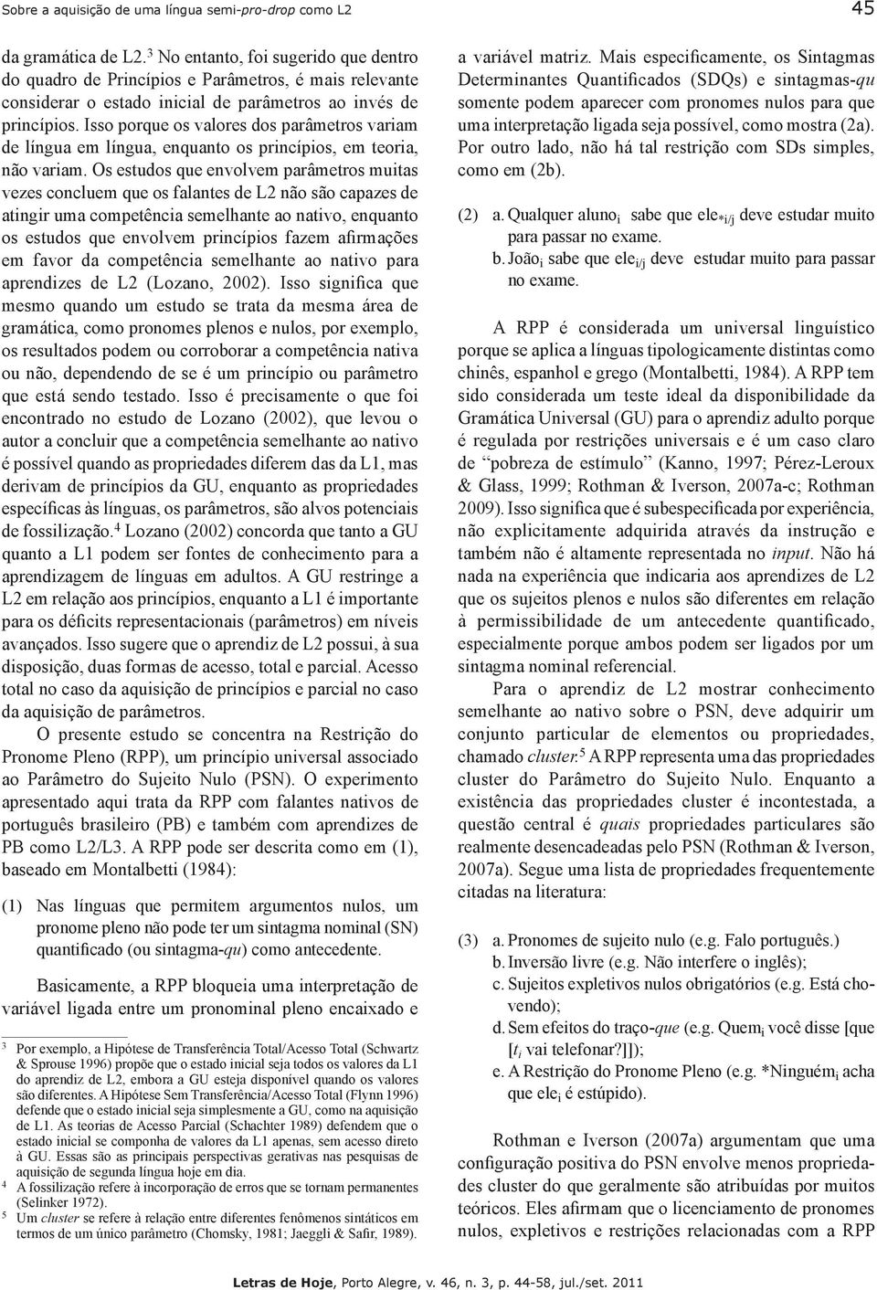 Isso porque os valores dos parâmetros variam de língua em língua, enquanto os princípios, em teoria, não variam.