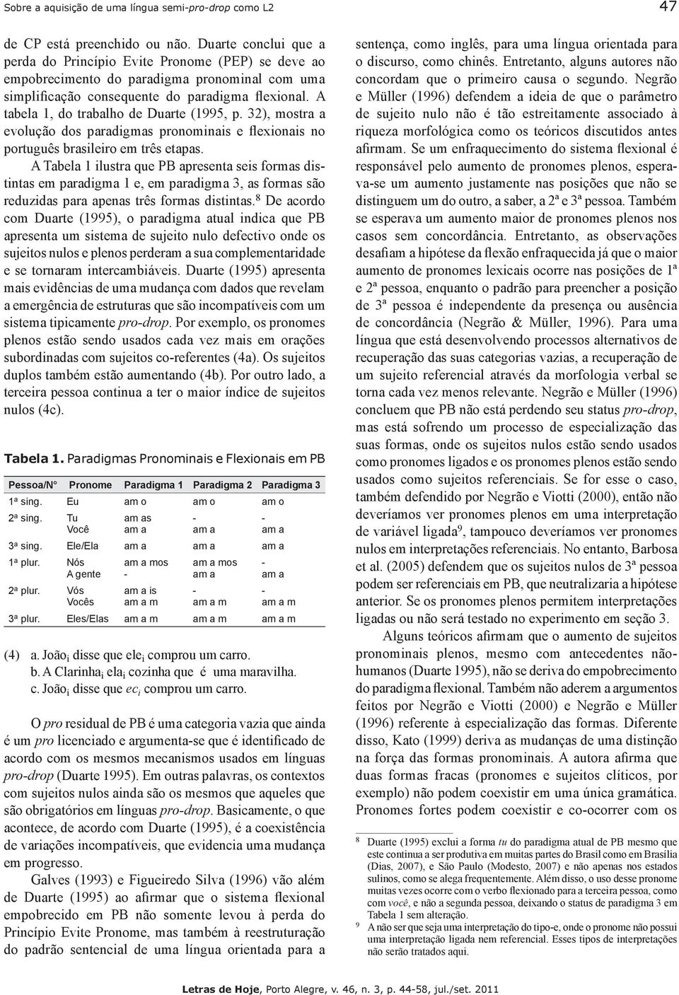 A tabela, do trabalho de Duarte (995, p. ), mostra a evolução dos paradigmas pronominais e flexionais no português brasileiro em três etapas.