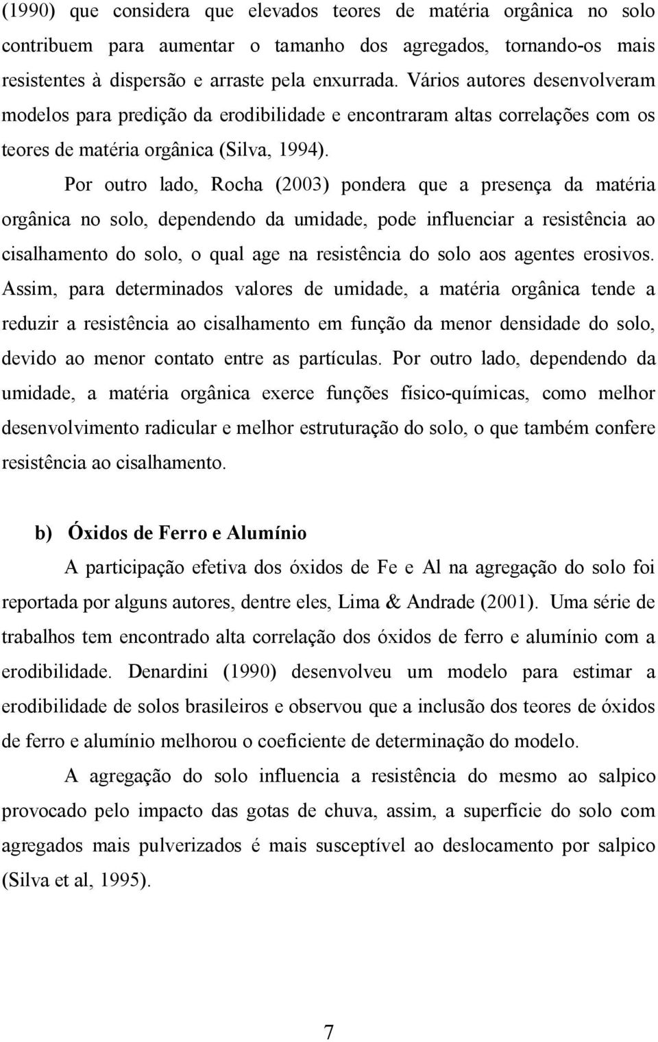 Por outro lado, Rocha (2003) pondera que a presença da matéria orgânica no solo, dependendo da umidade, pode influenciar a resistência ao cisalhamento do solo, o qual age na resistência do solo aos