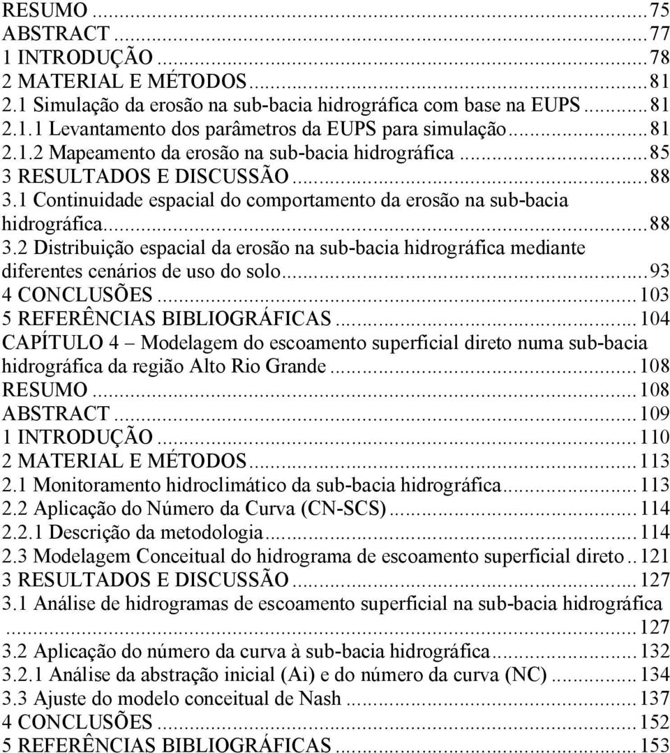 ..93 4 CONCLUSÕES...103 5 REFERÊNCIAS BIBLIOGRÁFICAS...104 CAPÍTULO 4 Modelagem do escoamento superficial direto numa sub-bacia hidrográfica da região Alto Rio Grande...108 RESUMO...108 ABSTRACT.