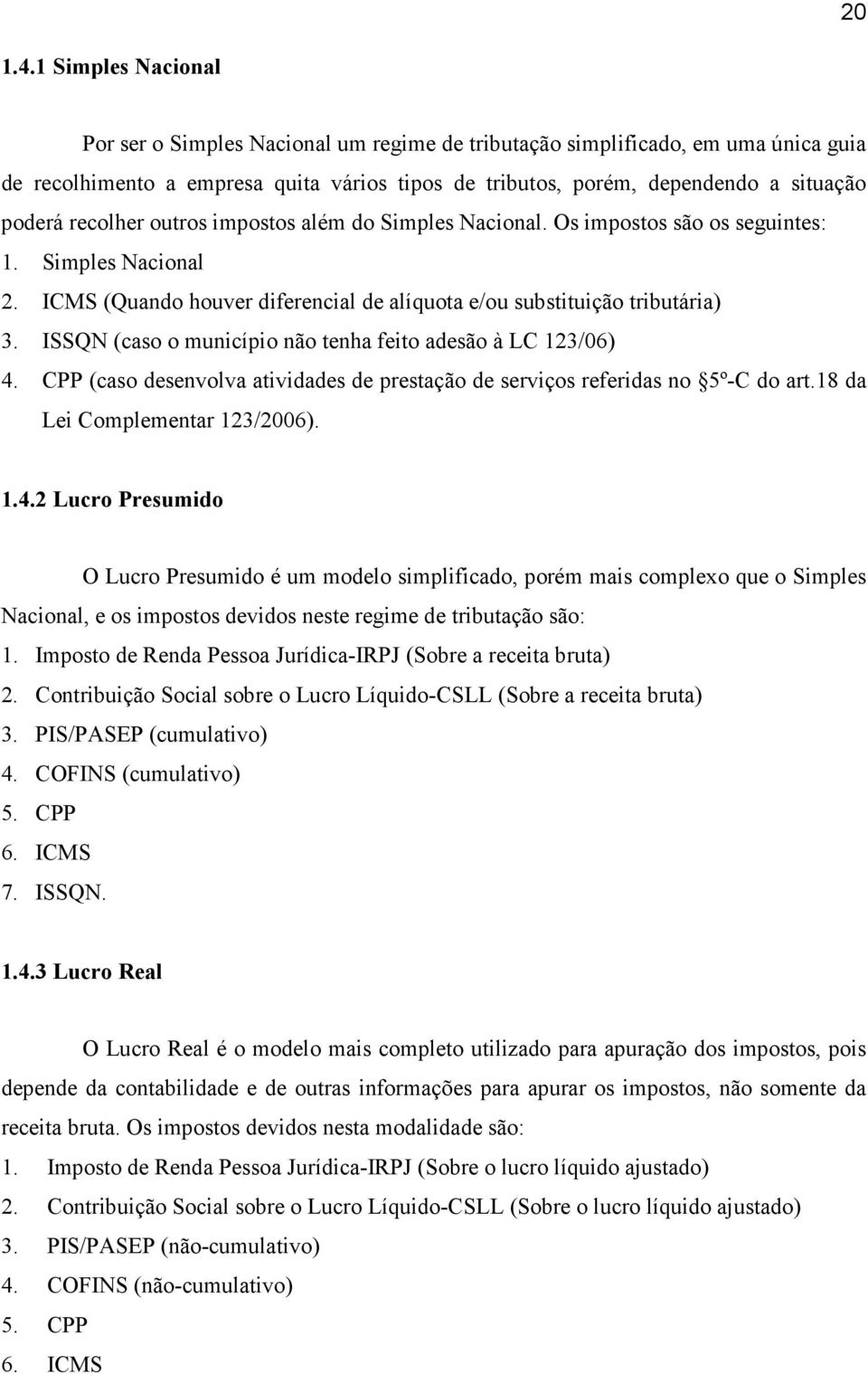 recolher outros impostos além do Simples Nacional. Os impostos são os seguintes: 1. Simples Nacional 2. ICMS (Quando houver diferencial de alíquota e/ou substituição tributária) 3.