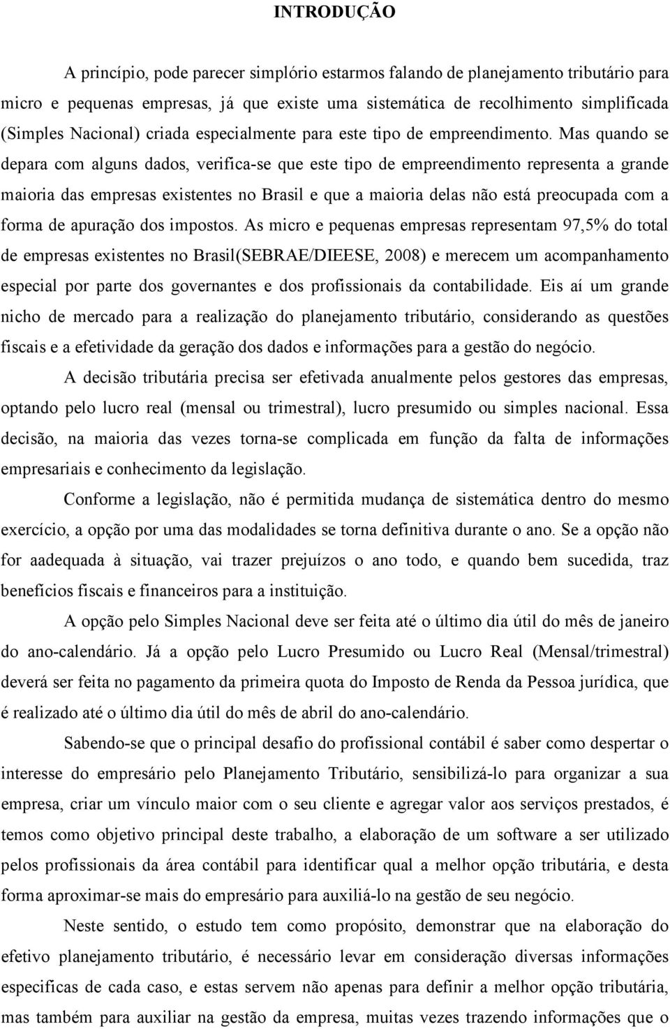 Mas quando se depara com alguns dados, verifica-se que este tipo de empreendimento representa a grande maioria das empresas existentes no Brasil e que a maioria delas não está preocupada com a forma