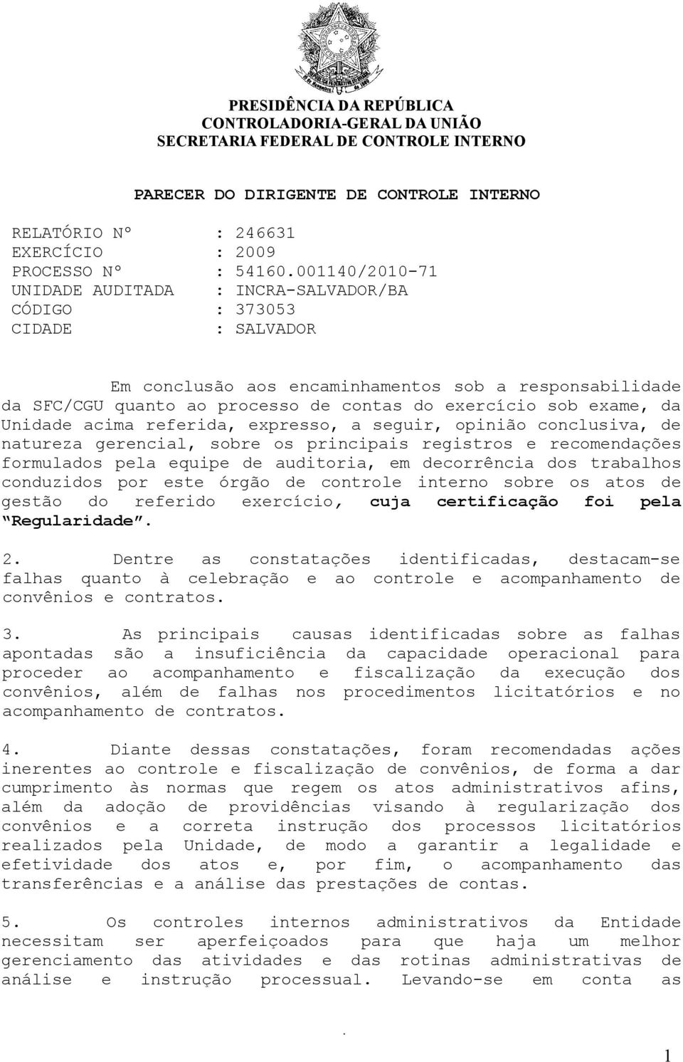 exame, da Unidade acima referida, expresso, a seguir, opinião conclusiva, de natureza gerencial, sobre os principais registros e recomendações formulados pela equipe de auditoria, em decorrência dos