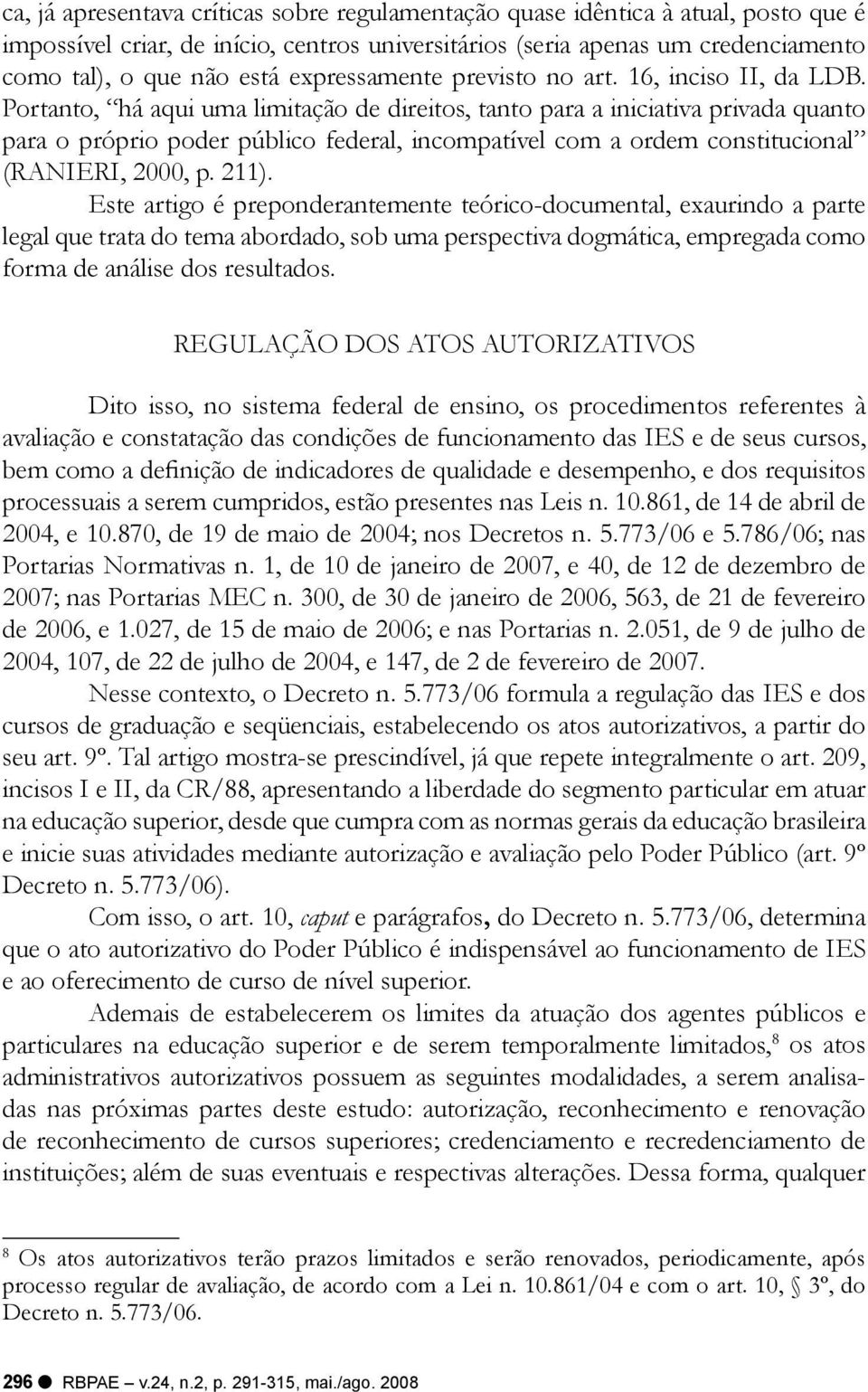 Portanto, há aqui uma limitação de direitos, tanto para a iniciativa privada quanto para o próprio poder público federal, incompatível com a ordem constitucional (RANIERI, 2000, p. 211).