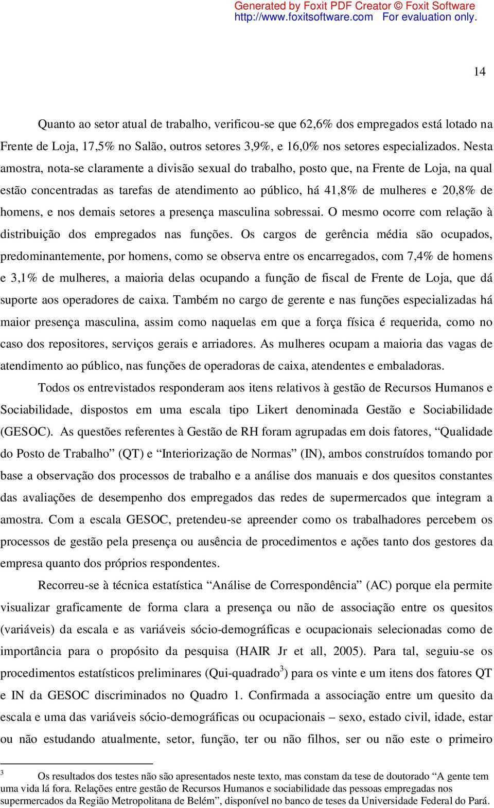 nos demais setores a presença masculina sobressai. O mesmo ocorre com relação à distribuição dos empregados nas funções.