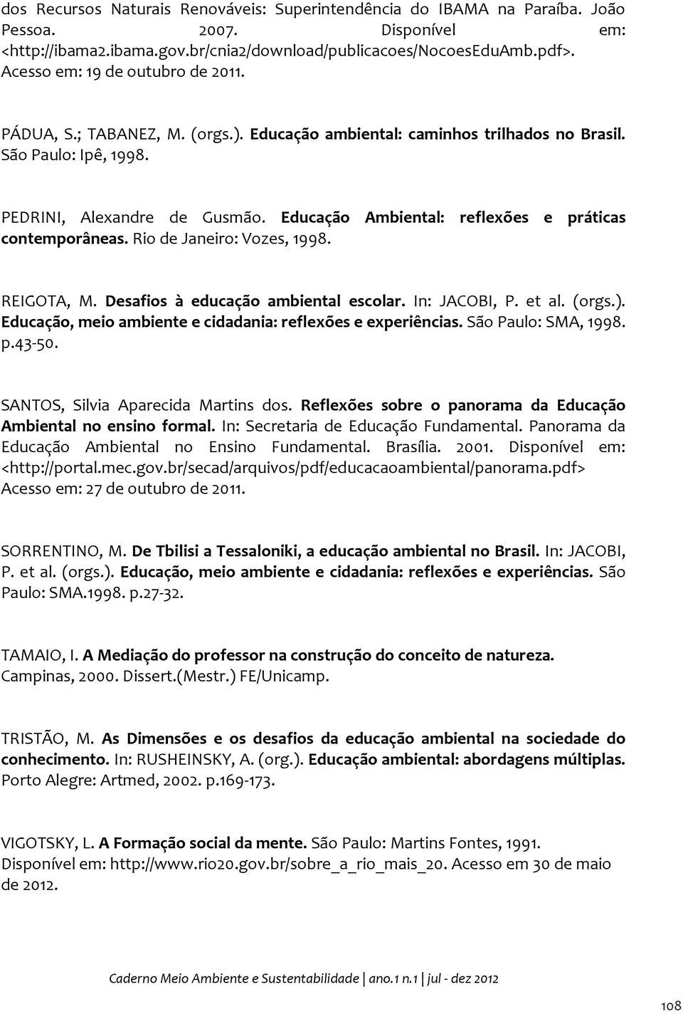 Educação Ambiental: reflexões e práticas contemporâneas. Rio de Janeiro: Vozes, 1998. REIGOTA, M. Desafios à educação ambiental escolar. In: JACOBI, P. et al. (orgs.).