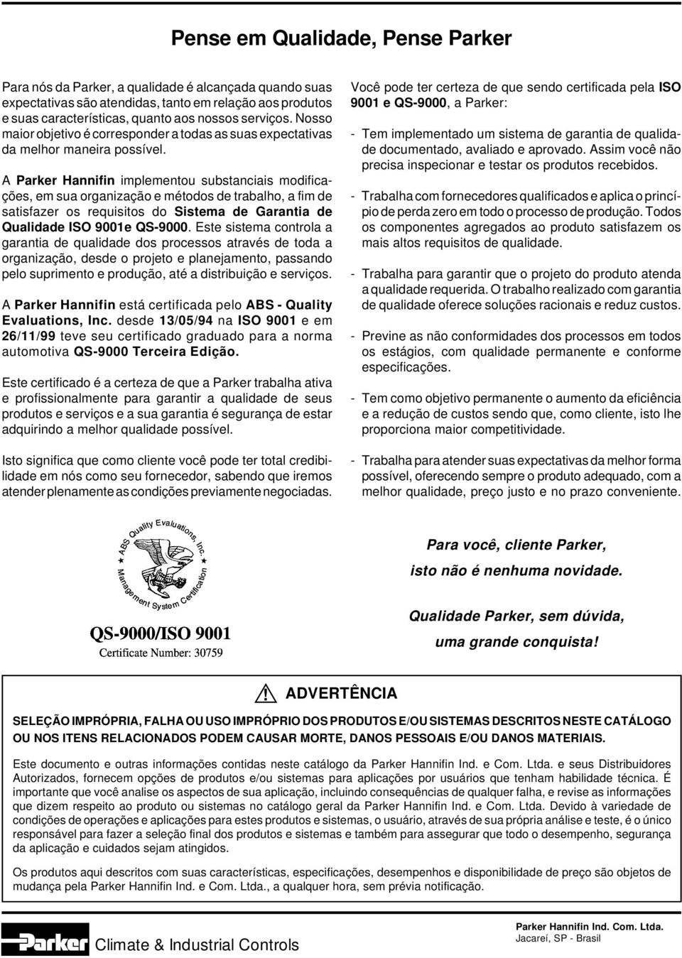 A Prker Hnnifin implementou substnciis modificções, em su orgnizção e métodos de trblho, fim de stisfzer os requisitos do Sistem de Grnti de Qulidde ISO 9001e QS-9000.